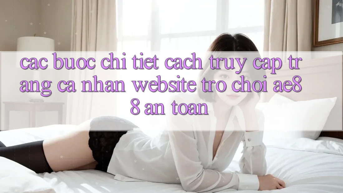 Các bước Chi Tiết Cách Truy cập trang cá nhân Website Trò chơi AE88 An Toàn Các bước Chi Tiết Cách Truy cập trang cá nhân Website Trò chơi AE88 An Toàn