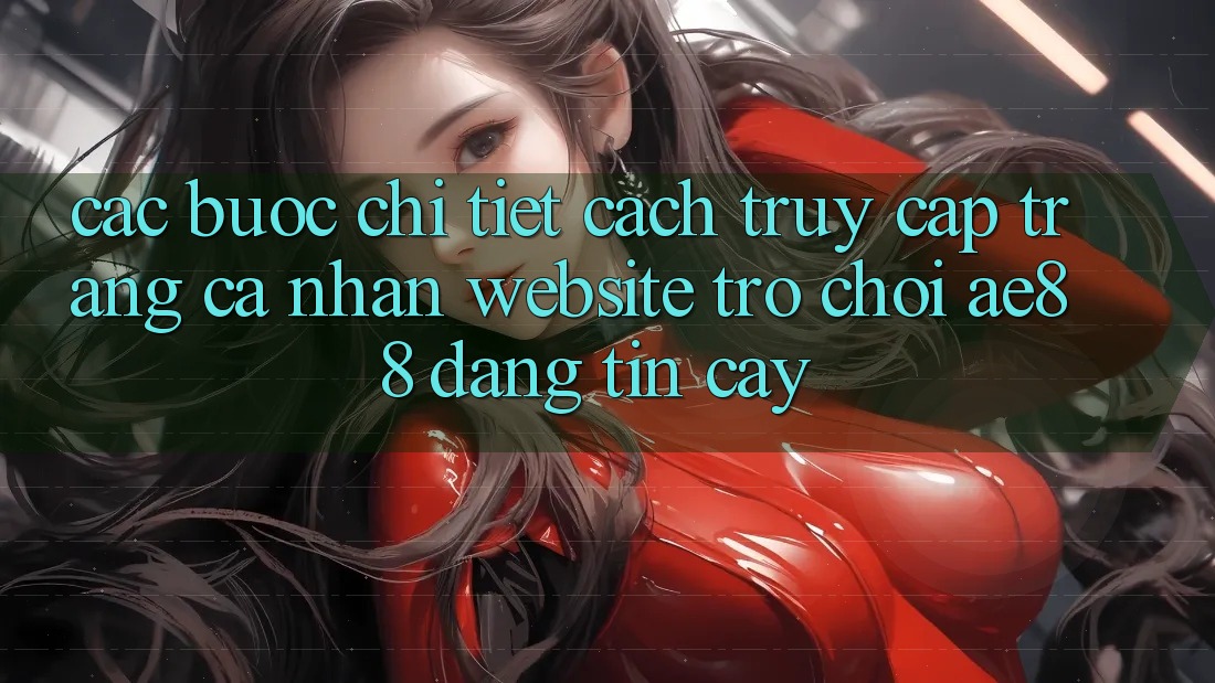 Các bước Chi Tiết Cách Truy cập trang cá nhân Website Trò chơi AE88 Đáng tin cậy Các bước Chi Tiết Cách Truy cập trang cá nhân Website Trò chơi AE88 Đáng tin cậy