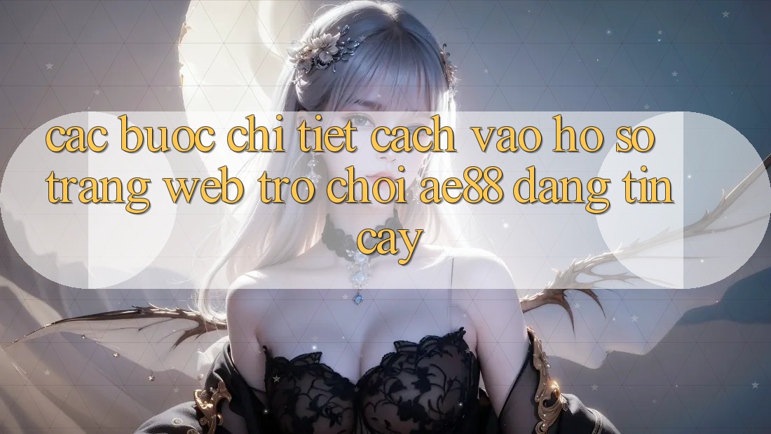 Các bước Chi Tiết Cách Vào hồ sơ Trang web Trò chơi AE88 Đáng tin cậy