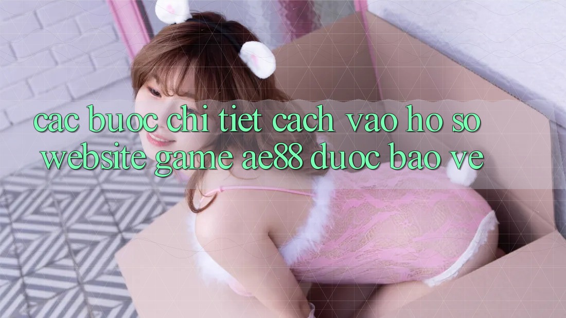 Các bước Chi Tiết Cách Vào hồ sơ Website Game AE88 Được bảo vệ Các bước Chi Tiết Cách Vào hồ sơ Website Game AE88 Được bảo vệ