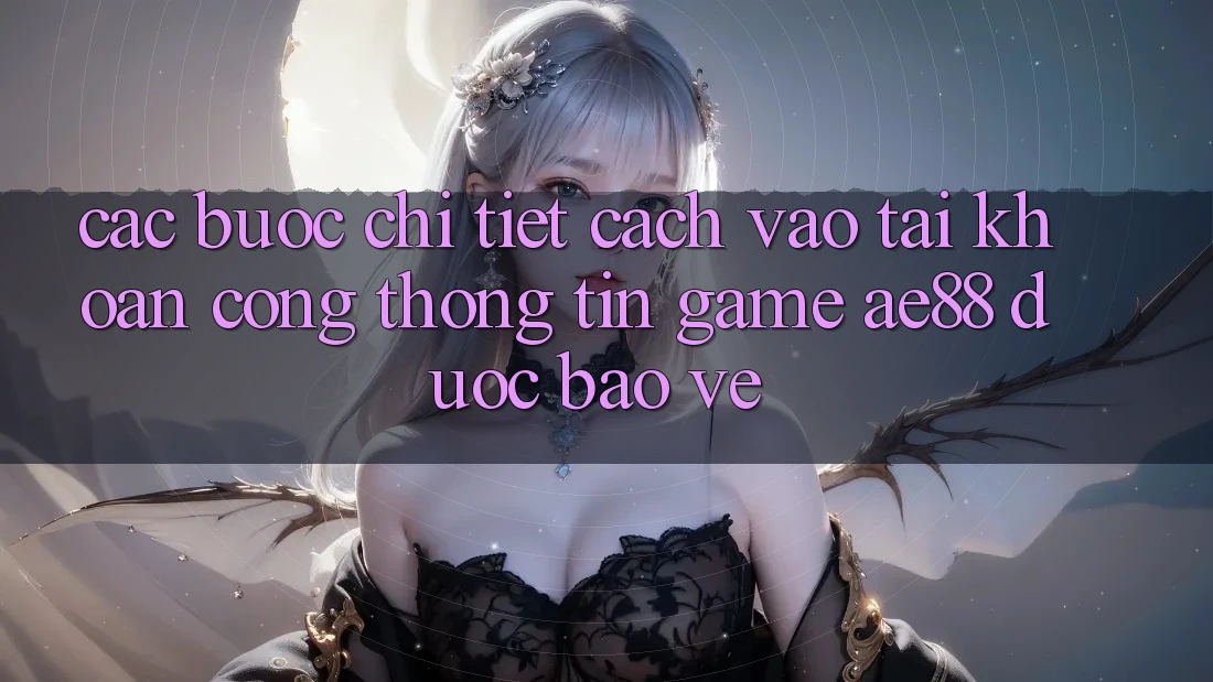 Các bước Chi Tiết Cách Vào tài khoản Cổng thông tin Game AE88 Được bảo vệ Các bước Chi Tiết Cách Vào tài khoản Cổng thông tin Game AE88 Được bảo vệ