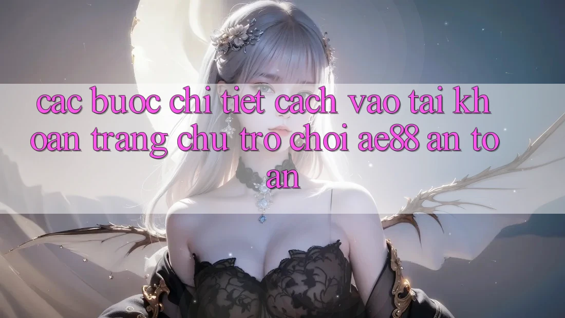 Các bước Chi Tiết Cách Vào tài khoản Trang chủ Trò chơi AE88 An Toàn Các bước Chi Tiết Cách Vào tài khoản Trang chủ Trò chơi AE88 An Toàn