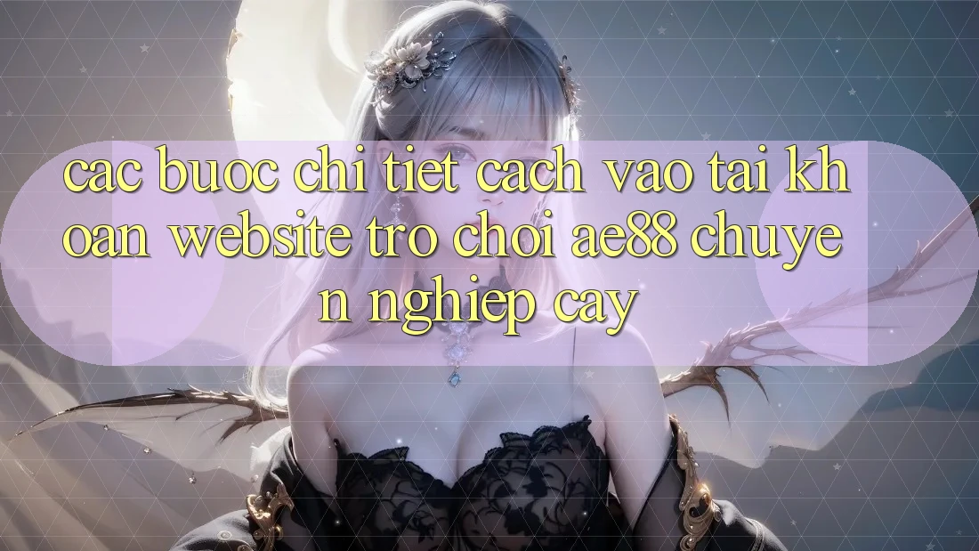 Các bước Chi Tiết Cách Vào tài khoản Website Trò chơi AE88 Chuyên nghiệp cậy Các bước Chi Tiết Cách Vào tài khoản Website Trò chơi AE88 Chuyên nghiệp cậy