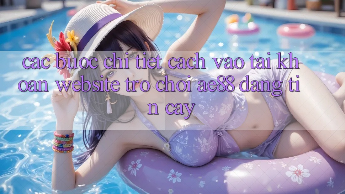 Các bước Chi Tiết Cách Vào tài khoản Website Trò chơi AE88 Đáng tin cậy Các bước Chi Tiết Cách Vào tài khoản Website Trò chơi AE88 Đáng tin cậy