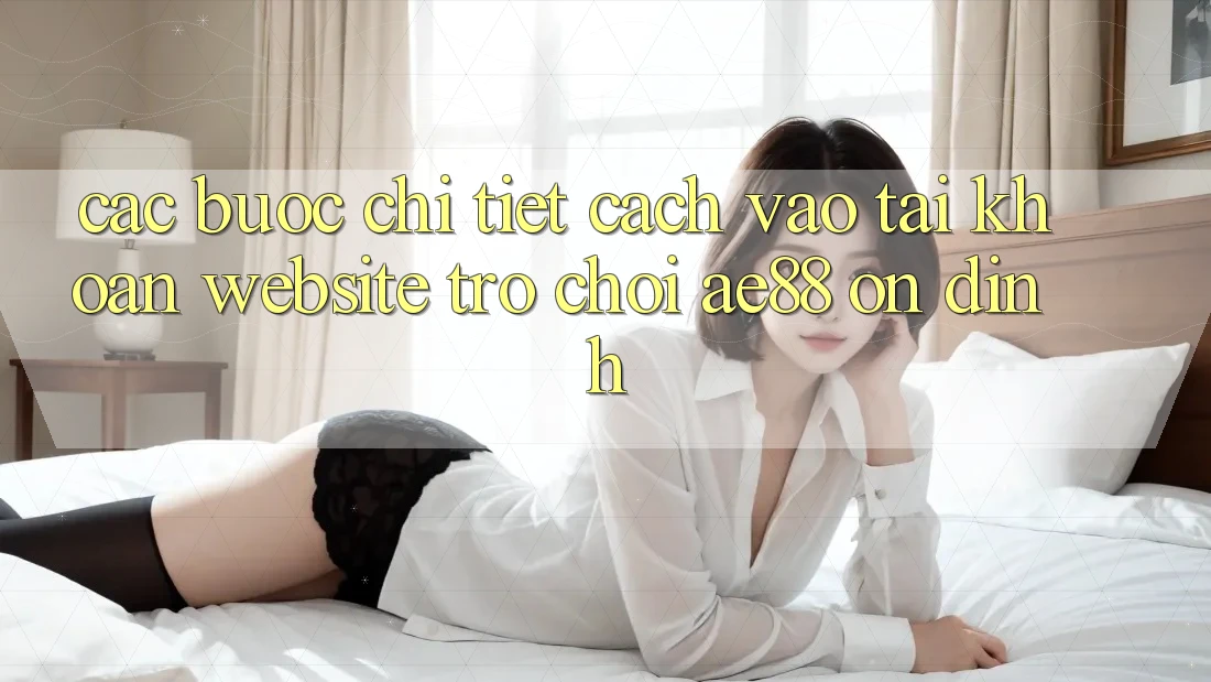 Các bước Chi Tiết Cách Vào tài khoản Website Trò chơi AE88 Ổn định Các bước Chi Tiết Cách Vào tài khoản Website Trò chơi AE88 Ổn định
