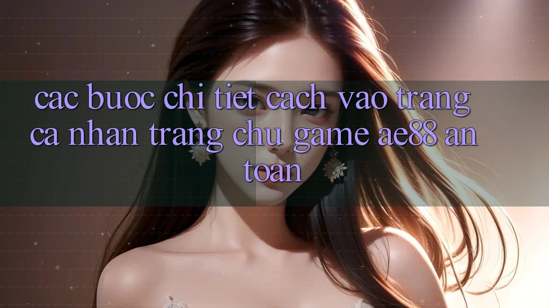 Các bước Chi Tiết Cách Vào trang cá nhân Trang chủ Game AE88 An Toàn Các bước Chi Tiết Cách Vào trang cá nhân Trang chủ Game AE88 An Toàn