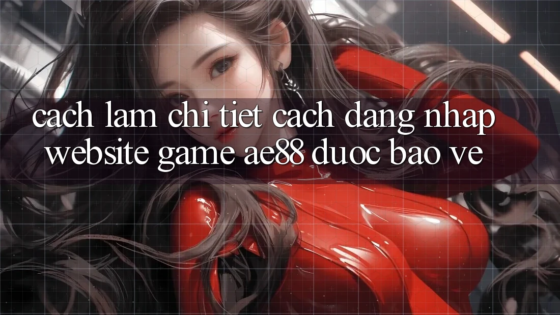 Cách làm Chi Tiết Cách Đăng Nhập Website Game AE88 Được bảo vệ Cách làm Chi Tiết Cách Đăng Nhập Website Game AE88 Được bảo vệ