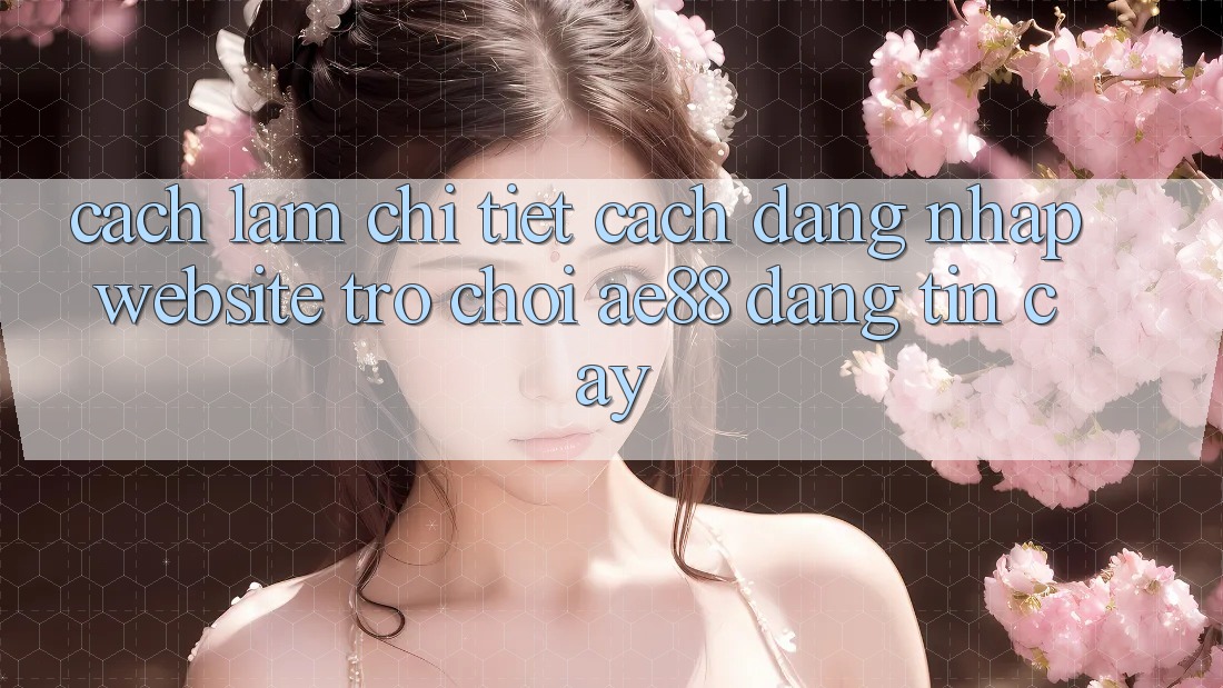 Cách làm Chi Tiết Cách Đăng Nhập Website Trò chơi AE88 Đáng tin cậy Cách làm Chi Tiết Cách Đăng Nhập Website Trò chơi AE88 Đáng tin cậy