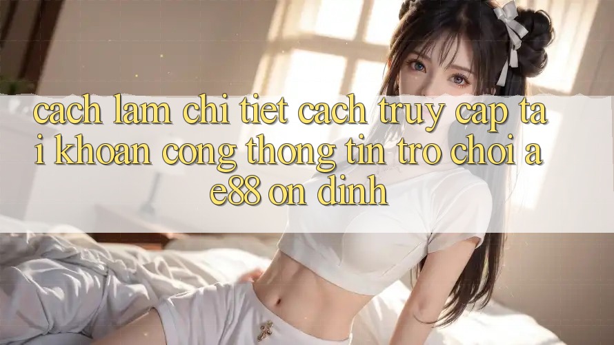 Cách làm Chi Tiết Cách Truy cập tài khoản Cổng thông tin Trò chơi AE88 Ổn định