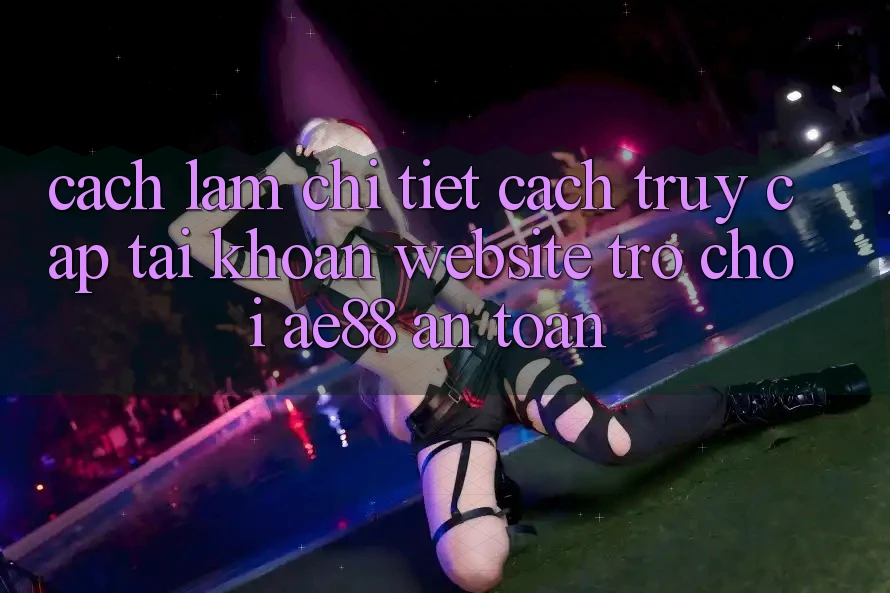 Cách làm Chi Tiết Cách Truy cập tài khoản Website Trò chơi AE88 An Toàn Cách làm Chi Tiết Cách Truy cập tài khoản Website Trò chơi AE88 An Toàn