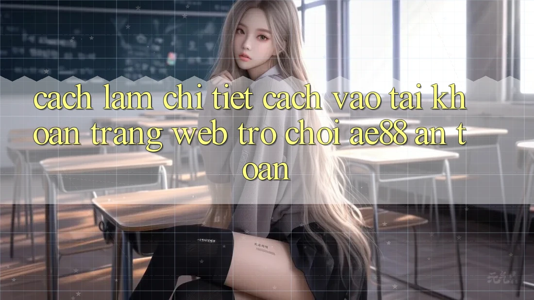 Cách làm Chi Tiết Cách Vào tài khoản Trang web Trò chơi AE88 An Toàn Cách làm Chi Tiết Cách Vào tài khoản Trang web Trò chơi AE88 An Toàn