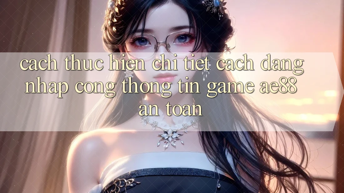 Cách thực hiện Chi Tiết Cách Đăng Nhập Cổng thông tin Game AE88 An Toàn Cách thực hiện Chi Tiết Cách Đăng Nhập Cổng thông tin Game AE88 An Toàn