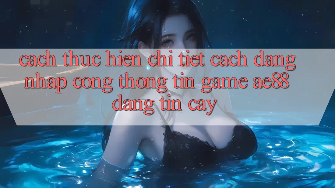 Cách thực hiện Chi Tiết Cách Đăng Nhập Cổng thông tin Game AE88 Đáng tin cậy Cách thực hiện Chi Tiết Cách Đăng Nhập Cổng thông tin Game AE88 Đáng tin cậy
