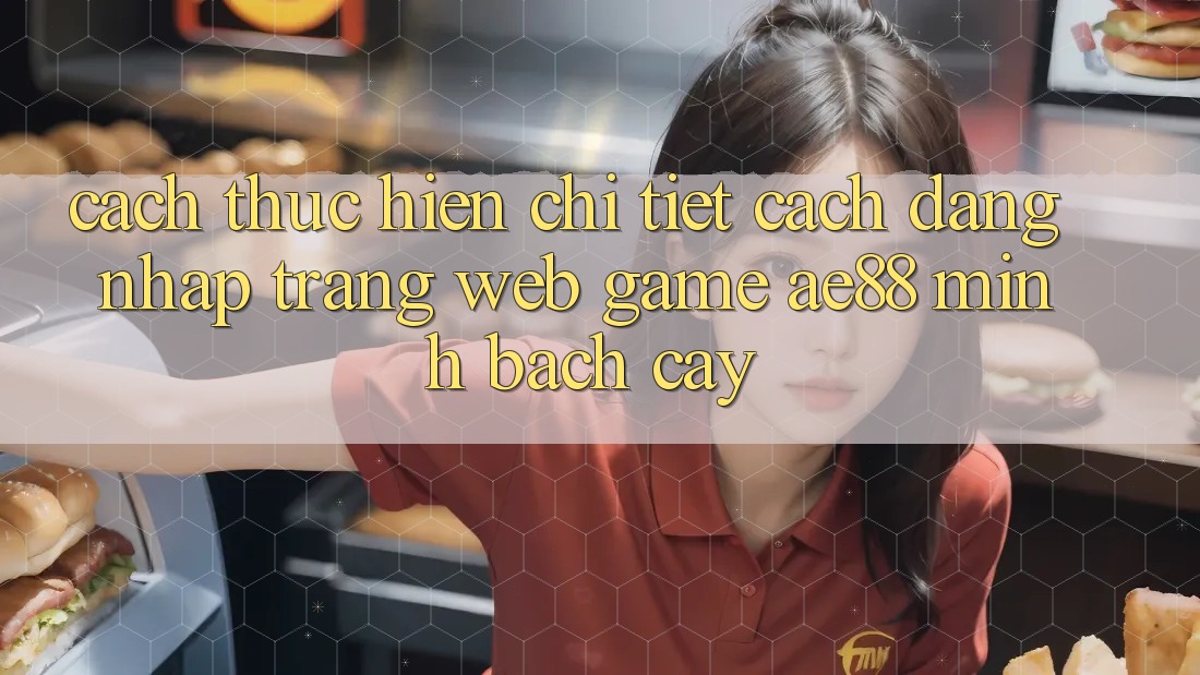 Cách thực hiện Chi Tiết Cách Đăng Nhập Trang web Game AE88 Minh bạch cậy Cách thực hiện Chi Tiết Cách Đăng Nhập Trang web Game AE88 Minh bạch cậy
