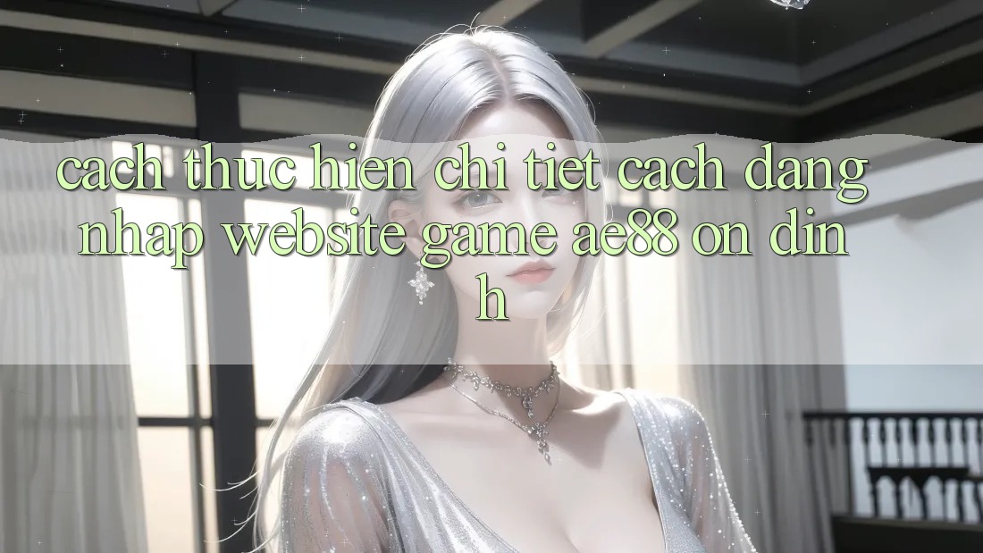 Cách thực hiện Chi Tiết Cách Đăng Nhập Website Game AE88 Ổn định