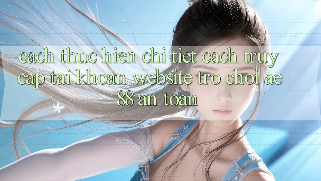 Cách thực hiện Chi Tiết Cách Truy cập tài khoản Website Trò chơi AE88 An Toàn Cách thực hiện Chi Tiết Cách Truy cập tài khoản Website Trò chơi AE88 An Toàn