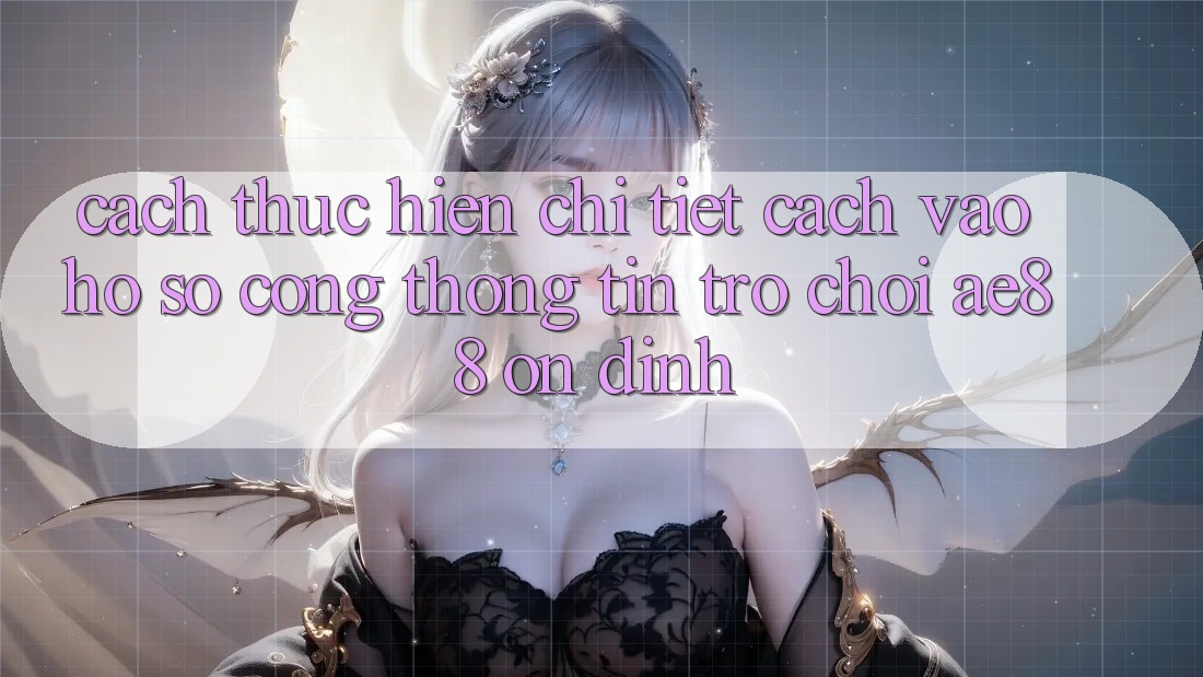Cách thực hiện Chi Tiết Cách Vào hồ sơ Cổng thông tin Trò chơi AE88 Ổn định Cách thực hiện Chi Tiết Cách Vào hồ sơ Cổng thông tin Trò chơi AE88 Ổn định