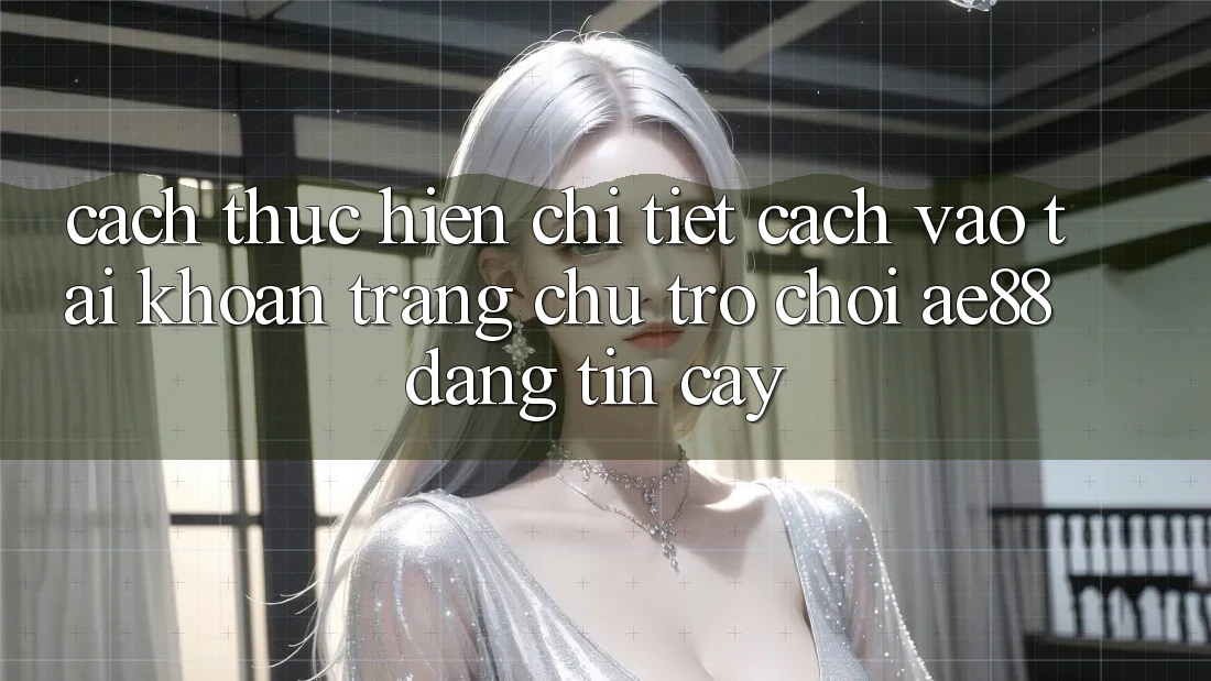 Cách thực hiện Chi Tiết Cách Vào tài khoản Trang chủ Trò chơi AE88 Đáng tin cậy Cách thực hiện Chi Tiết Cách Vào tài khoản Trang chủ Trò chơi AE88 Đáng tin cậy