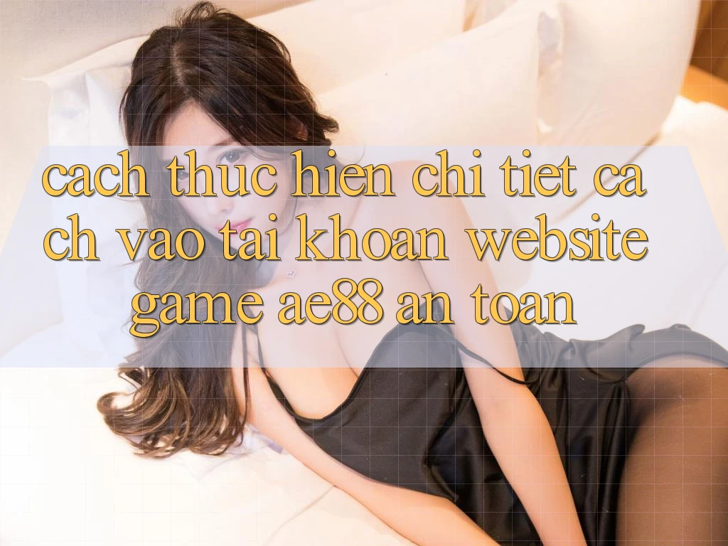 Cách thực hiện Chi Tiết Cách Vào tài khoản Website Game AE88 An Toàn