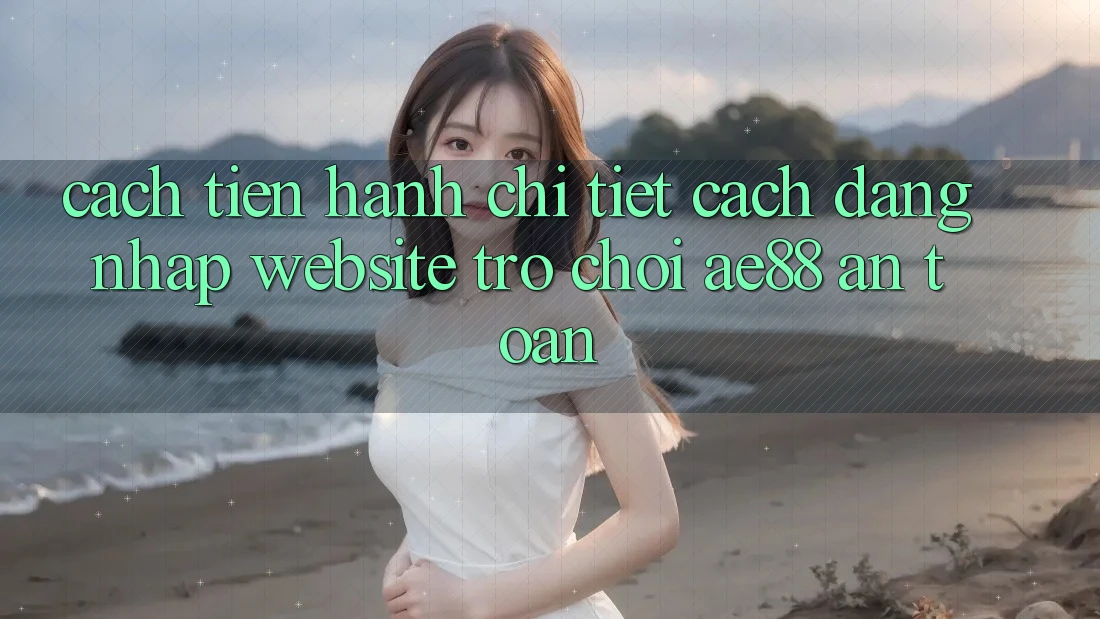 Cách tiến hành Chi Tiết Cách Đăng Nhập Website Trò chơi AE88 An Toàn Cách tiến hành Chi Tiết Cách Đăng Nhập Website Trò chơi AE88 An Toàn