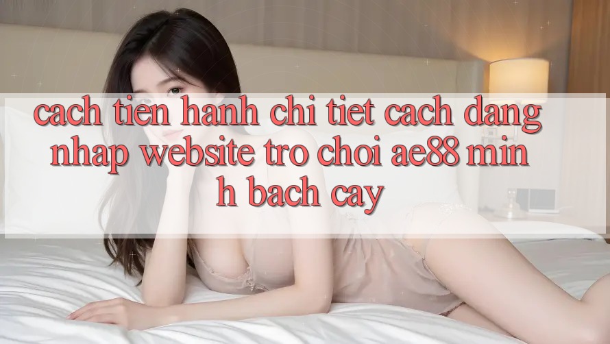 Cách tiến hành Chi Tiết Cách Đăng Nhập Website Trò chơi AE88 Minh bạch cậy Cách tiến hành Chi Tiết Cách Đăng Nhập Website Trò chơi AE88 Minh bạch cậy