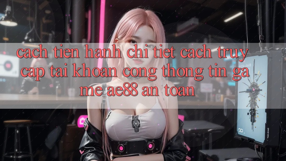 Cách tiến hành Chi Tiết Cách Truy cập tài khoản Cổng thông tin Game AE88 An Toàn Cách tiến hành Chi Tiết Cách Truy cập tài khoản Cổng thông tin Game AE88 An Toàn