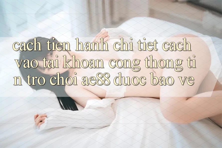 Cách tiến hành Chi Tiết Cách Vào tài khoản Cổng thông tin Trò chơi AE88 Được bảo vệ Cách tiến hành Chi Tiết Cách Vào tài khoản Cổng thông tin Trò chơi AE88 Được bảo vệ