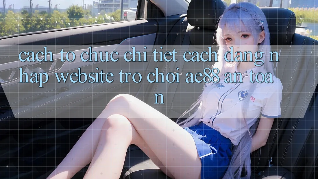 Cách tổ chức Chi Tiết Cách Đăng Nhập Website Trò chơi AE88 An Toàn Cách tổ chức Chi Tiết Cách Đăng Nhập Website Trò chơi AE88 An Toàn