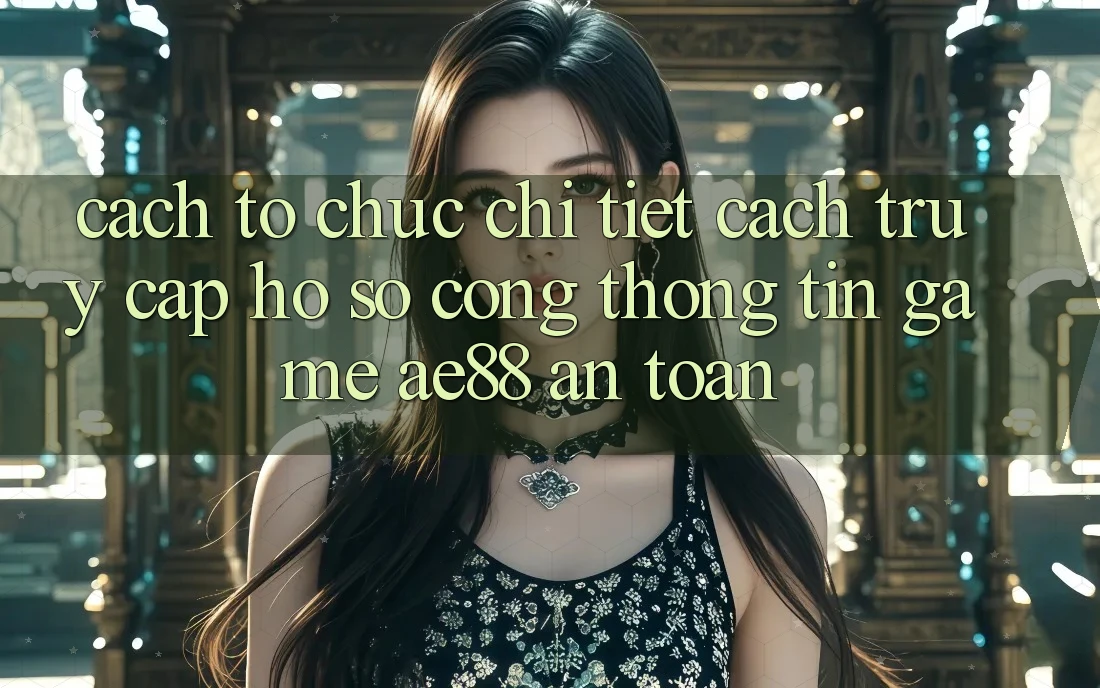 Cách tổ chức Chi Tiết Cách Truy cập hồ sơ Cổng thông tin Game AE88 An Toàn Cách tổ chức Chi Tiết Cách Truy cập hồ sơ Cổng thông tin Game AE88 An Toàn