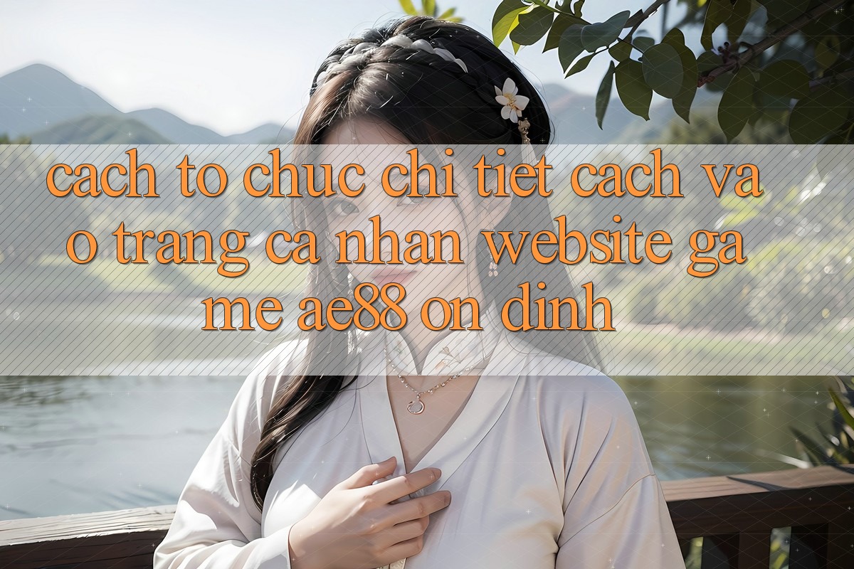 Cách tổ chức Chi Tiết Cách Vào trang cá nhân Website Game AE88 Ổn định Cách tổ chức Chi Tiết Cách Vào trang cá nhân Website Game AE88 Ổn định