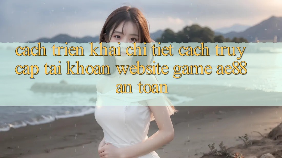 Cách triển khai Chi Tiết Cách Truy cập tài khoản Website Game AE88 An Toàn Cách triển khai Chi Tiết Cách Truy cập tài khoản Website Game AE88 An Toàn
