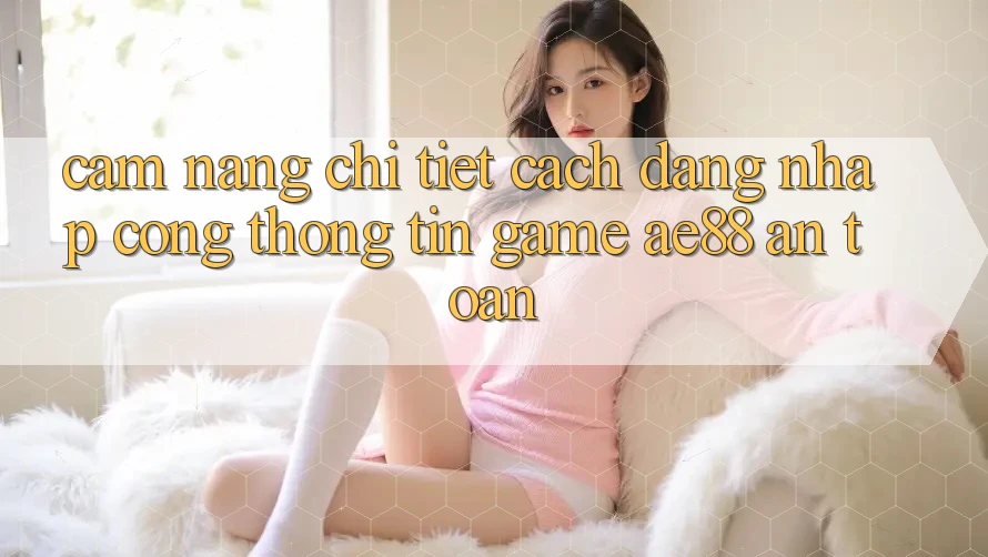 Cẩm nang Chi Tiết Cách Đăng Nhập Cổng thông tin Game AE88 An Toàn