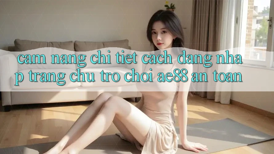 Cẩm nang Chi Tiết Cách Đăng Nhập Trang chủ Trò chơi AE88 An Toàn Cẩm nang Chi Tiết Cách Đăng Nhập Trang chủ Trò chơi AE88 An Toàn