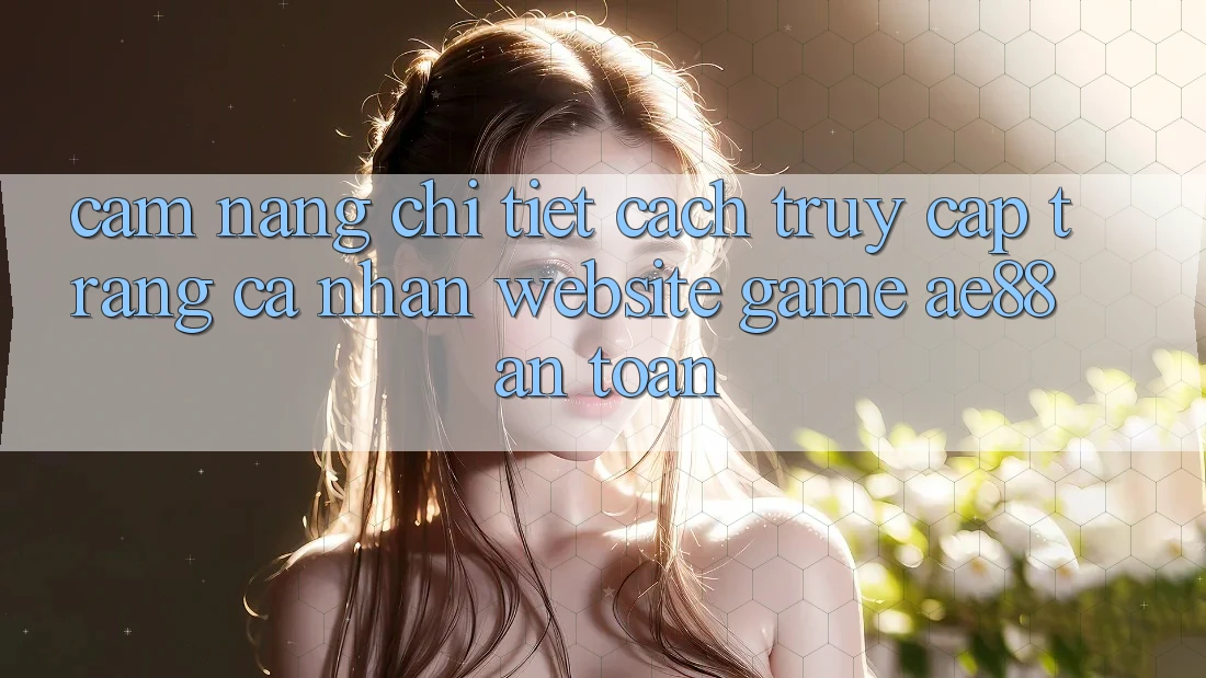 Cẩm nang Chi Tiết Cách Truy cập trang cá nhân Website Game AE88 An Toàn Cẩm nang Chi Tiết Cách Truy cập trang cá nhân Website Game AE88 An Toàn