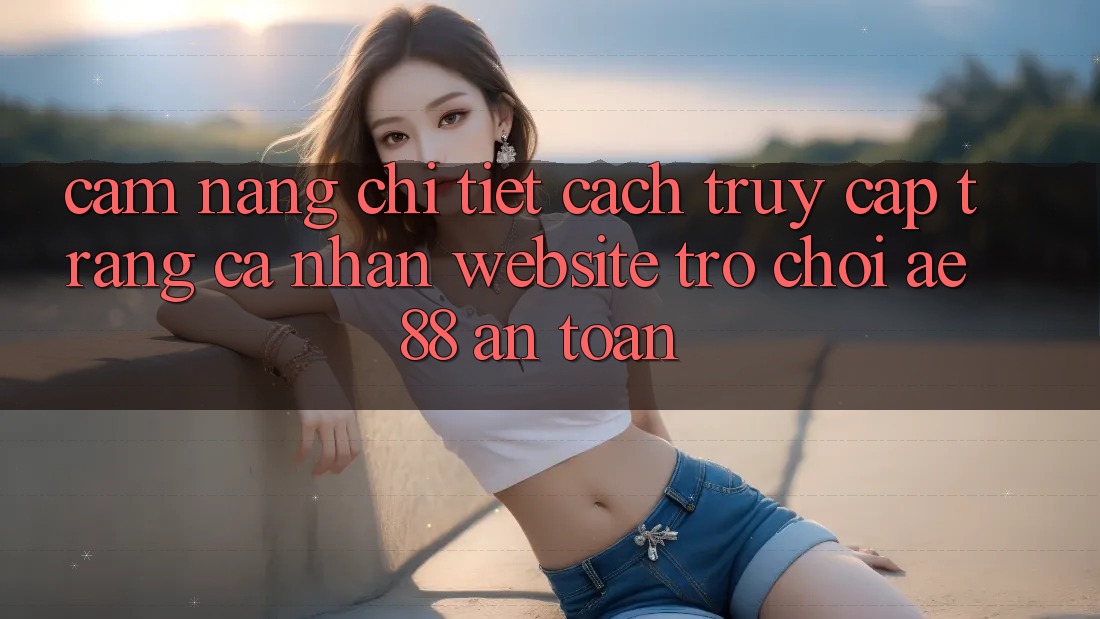 Cẩm nang Chi Tiết Cách Truy cập trang cá nhân Website Trò chơi AE88 An Toàn
