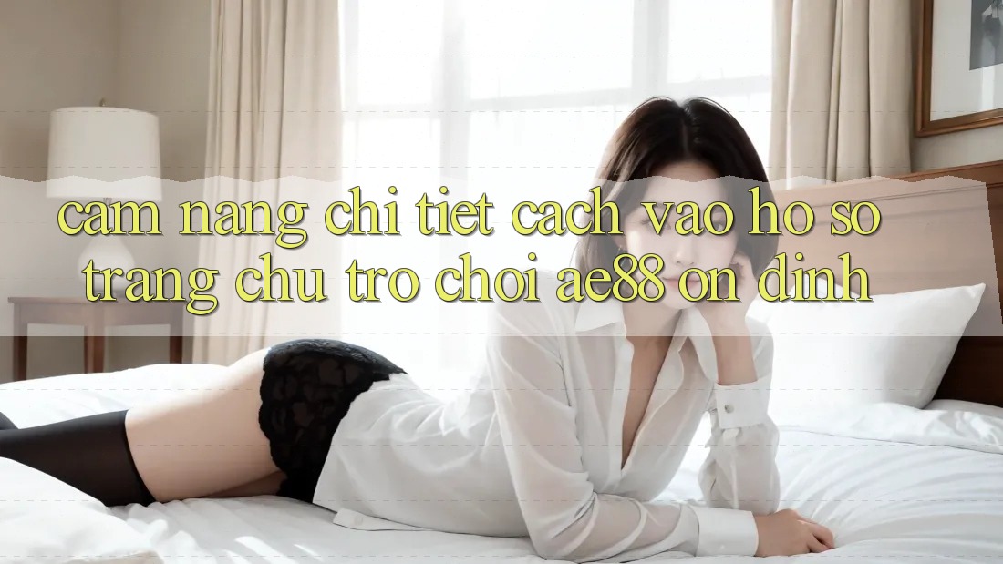 Cẩm nang Chi Tiết Cách Vào hồ sơ Trang chủ Trò chơi AE88 Ổn định Cẩm nang Chi Tiết Cách Vào hồ sơ Trang chủ Trò chơi AE88 Ổn định