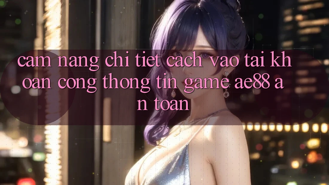 Cẩm nang Chi Tiết Cách Vào tài khoản Cổng thông tin Game AE88 An Toàn Cẩm nang Chi Tiết Cách Vào tài khoản Cổng thông tin Game AE88 An Toàn