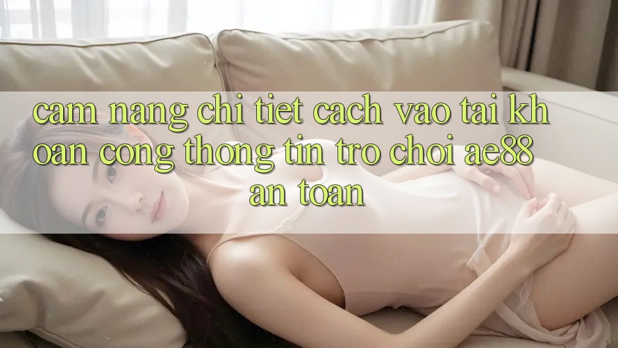 Cẩm nang Chi Tiết Cách Vào tài khoản Cổng thông tin Trò chơi AE88 An Toàn Cẩm nang Chi Tiết Cách Vào tài khoản Cổng thông tin Trò chơi AE88 An Toàn