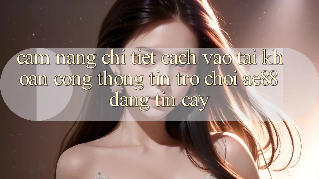Cẩm nang Chi Tiết Cách Vào tài khoản Cổng thông tin Trò chơi AE88 Đáng tin cậy Cẩm nang Chi Tiết Cách Vào tài khoản Cổng thông tin Trò chơi AE88 Đáng tin cậy