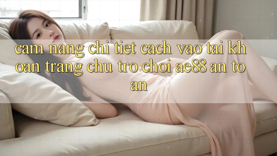 Cẩm nang Chi Tiết Cách Vào tài khoản Trang chủ Trò chơi AE88 An Toàn Cẩm nang Chi Tiết Cách Vào tài khoản Trang chủ Trò chơi AE88 An Toàn