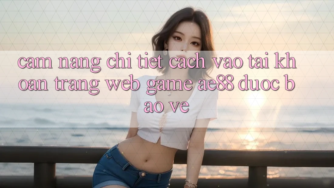 Cẩm nang Chi Tiết Cách Vào tài khoản Trang web Game AE88 Được bảo vệ Cẩm nang Chi Tiết Cách Vào tài khoản Trang web Game AE88 Được bảo vệ