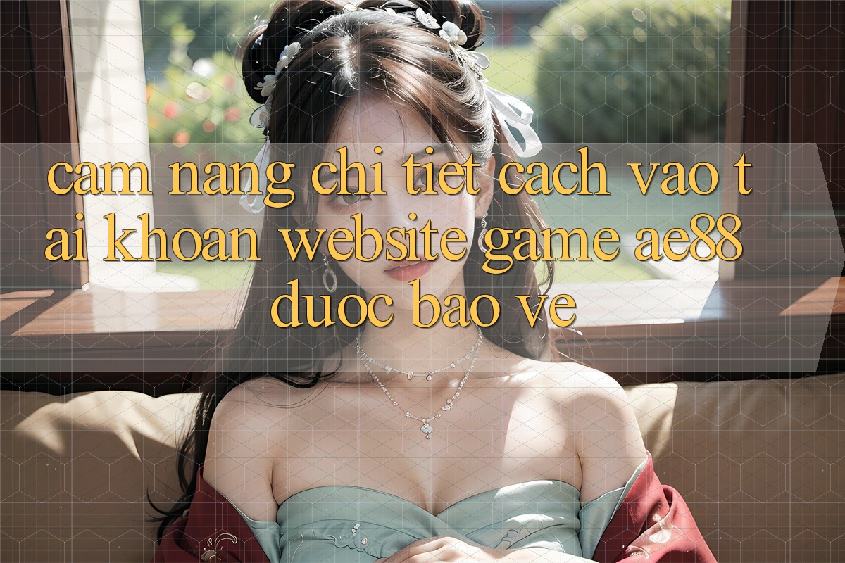 Cẩm nang Chi Tiết Cách Vào tài khoản Website Game AE88 Được bảo vệ