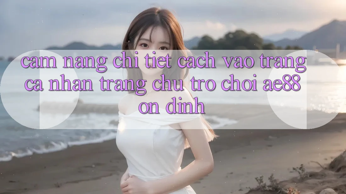 Cẩm nang Chi Tiết Cách Vào trang cá nhân Trang chủ Trò chơi AE88 Ổn định Cẩm nang Chi Tiết Cách Vào trang cá nhân Trang chủ Trò chơi AE88 Ổn định