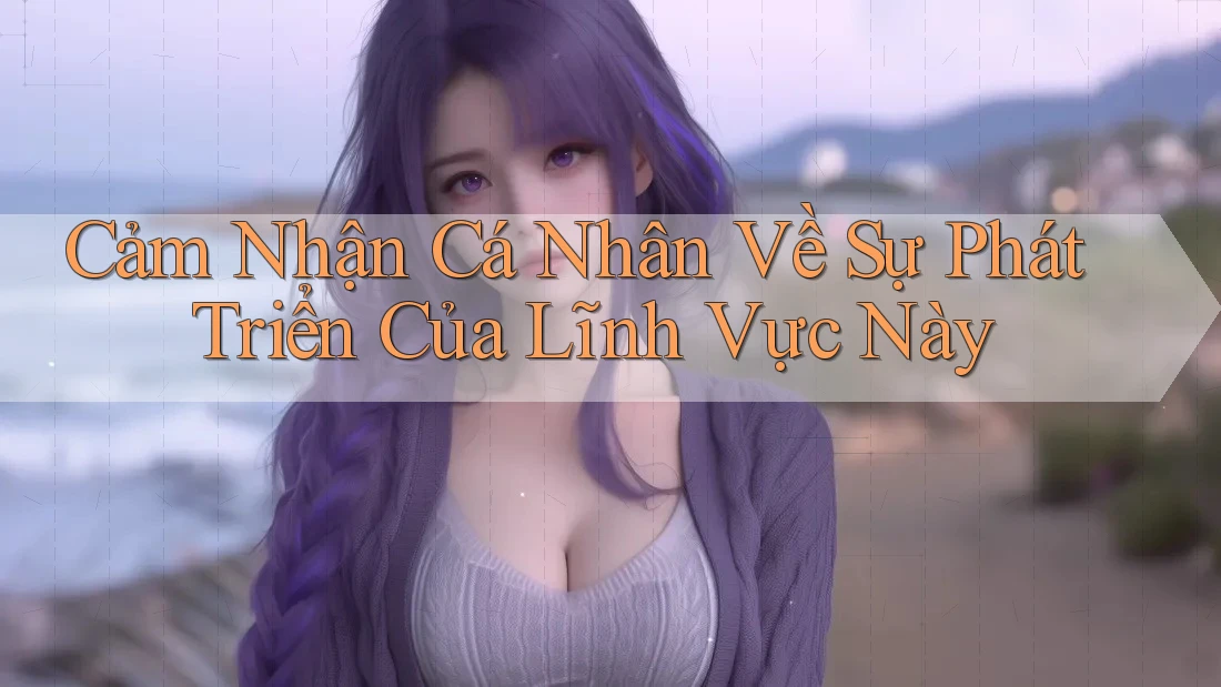 Cảm Nhận Cá Nhân Về Sự Phát Triển Của Lĩnh Vực Này Cảm Nhận Cá Nhân Về Sự Phát Triển Của Lĩnh Vực Này