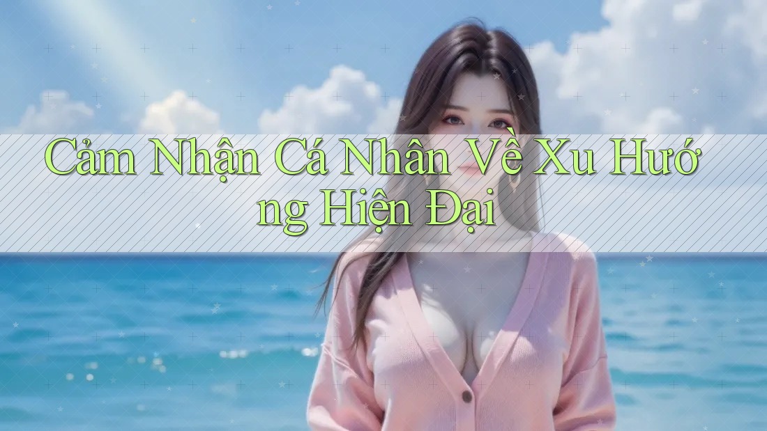 Cảm Nhận Cá Nhân Về Xu Hướng Hiện Đại Cảm Nhận Cá Nhân Về Xu Hướng Hiện Đại