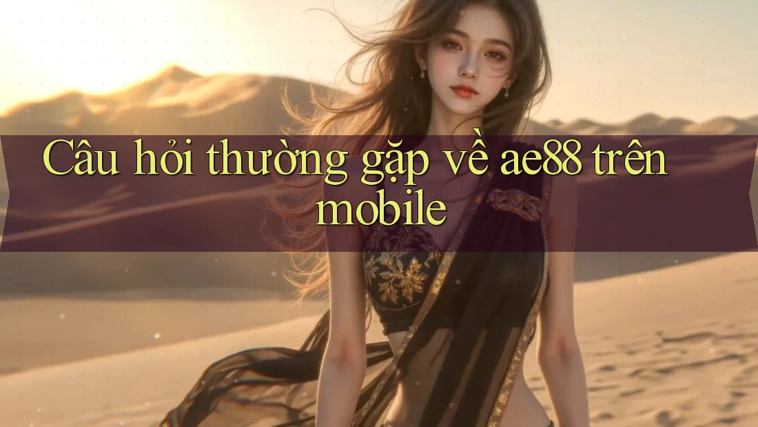 Câu hỏi thường gặp về ae88 trên mobile Câu hỏi thường gặp về ae88 trên mobile