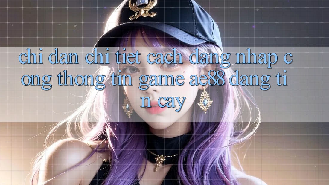 Chỉ dẫn Chi Tiết Cách Đăng Nhập Cổng thông tin Game AE88 Đáng tin cậy Chỉ dẫn Chi Tiết Cách Đăng Nhập Cổng thông tin Game AE88 Đáng tin cậy