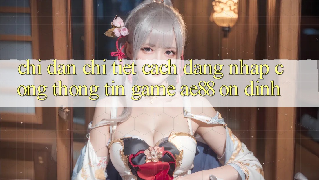 Chỉ dẫn Chi Tiết Cách Đăng Nhập Cổng thông tin Game AE88 Ổn định