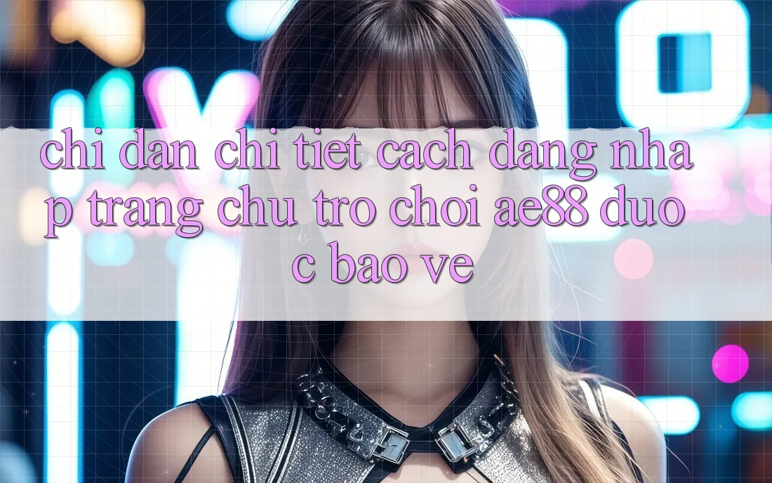 Chỉ dẫn Chi Tiết Cách Đăng Nhập Trang chủ Trò chơi AE88 Được bảo vệ
