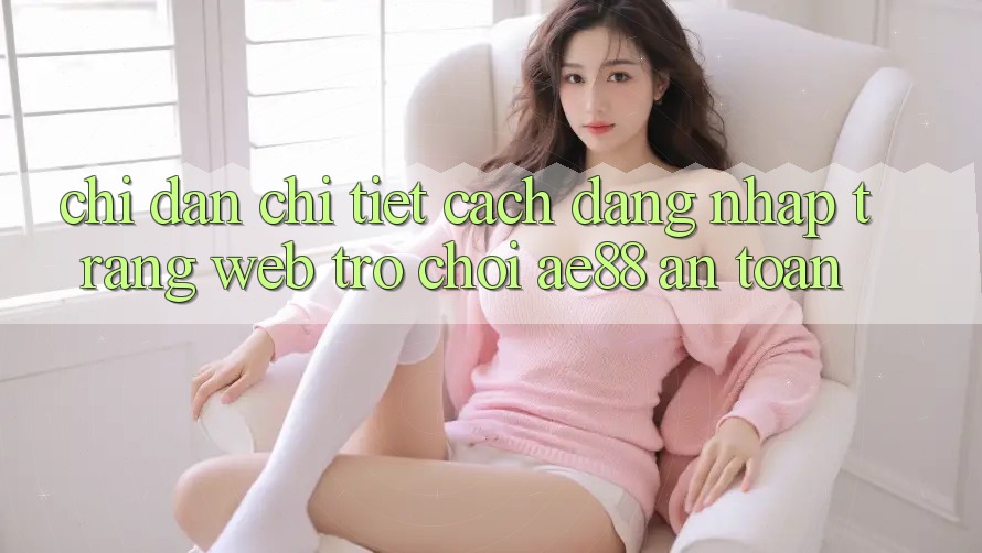 Chỉ dẫn Chi Tiết Cách Đăng Nhập Trang web Trò chơi AE88 An Toàn Chỉ dẫn Chi Tiết Cách Đăng Nhập Trang web Trò chơi AE88 An Toàn